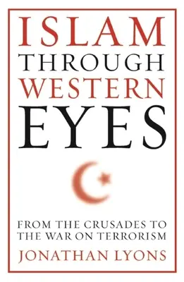 Islam oczami Zachodu: Od wypraw krzyżowych do wojny z terroryzmem - Islam Through Western Eyes: From the Crusades to the War on Terrorism