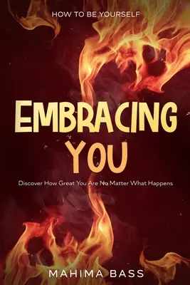 Jak być sobą: Embracing You - Odkryj, jak wspaniały jesteś bez względu na to, co się stanie - How To Be Yourself: Embracing You - Discover How Great You Are No Matter What Happens