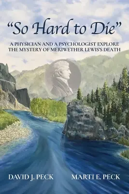 Tak trudno umrzeć: lekarz i psycholog badają tajemnicę śmierci Meriwethera Lewisa - So Hard to Die: A Physician and a Psychologist Explore the Mystery of Meriwether Lewis's Death