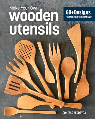 Drewniane naczynia z piły taśmowej: Ponad 60 wzorów szpatułek, łyżek, rozcieraczy i nie tylko - Wooden Utensils from the Bandsaw: 60+ Patterns for Spatulas, Spoons, Spreaders & More