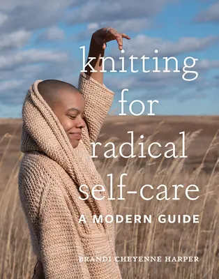 Dzianie dla radykalnej troski o siebie: Nowoczesny przewodnik - Knitting for Radical Self-Care: A Modern Guide