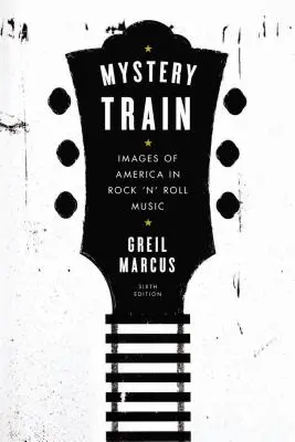 Mystery Train: Obrazy Ameryki w muzyce rock'n'rollowej: Wydanie szóste - Mystery Train: Images of America in Rock 'n' Roll Music: Sixth Edition