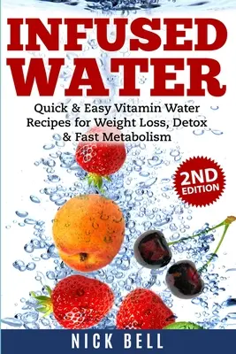 Infused Water: Szybkie i łatwe przepisy na wodę witaminową dla utraty wagi, detoksykacji i szybkiego metabolizmu - Infused Water: Quick & Easy Vitamin Water Recipes for Weight Loss, Detox & Fast Metabolism