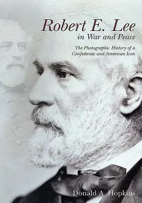 Robert E. Lee w wojnie i pokoju: Fotograficzna historia konfederackiej i amerykańskiej ikony - Robert E. Lee in War and Peace: The Photographic History of a Confederate and American Icon