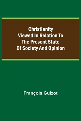 Chrześcijaństwo w odniesieniu do obecnego stanu społeczeństwa i opinii. - Christianity Viewed In Relation To The Present State Of Society And Opinion.