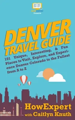 Przewodnik turystyczny po Denver: 101 unikalnych, interesujących i zabawnych miejsc do odwiedzenia, odkrywania i doświadczania Denver Colorado w pełni od A do Z - Denver Travel Guide: 101 Unique, Interesting, & Fun Places to Visit, Explore, and Experience Denver Colorado to the Fullest from A to Z