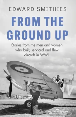 Od podstaw: historie mężczyzn i kobiet, którzy budowali, serwisowali i latali samolotami podczas II wojny światowej - From the Ground Up: Stories from the Men and Women Who Built, Serviced and Flew Aircraft in WWII