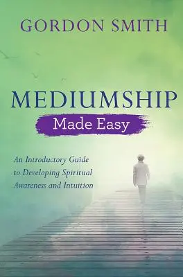 Mediumship Made Easy: Przewodnik wprowadzający do rozwijania świadomości duchowej i intuicji - Mediumship Made Easy: An Introductory Guide to Developing Spiritual Awareness and Intuition