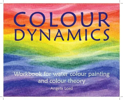 Colour Dynamics Workbook: Przewodnik krok po kroku po malarstwie akwarelowym i teorii koloru - Colour Dynamics Workbook: Step by Step Guide to Water Colour Painting and Colour Theory