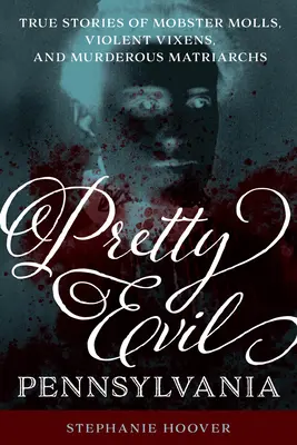 Pretty Evil Pennsylvania: Prawdziwe historie mafiosów, brutalnych lisic i morderczych matriarchów - Pretty Evil Pennsylvania: True Stories of Mobster Molls, Violent Vixens, and Murderous Matriarchs