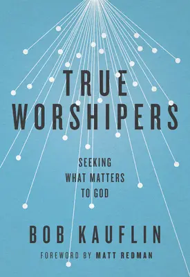 Prawdziwi czciciele: Poszukiwanie tego, co ma znaczenie dla Boga - True Worshipers: Seeking What Matters to God