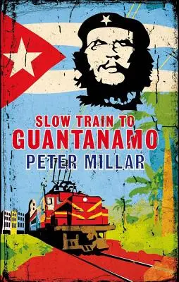 Slow Train to Guantanamo: Kolejowa odyseja przez Kubę w ostatnich dniach rządów Castro - Slow Train to Guantanamo: A Rail Odyssey Through Cuba in the Last Days of the Castros