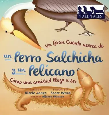 Un Gran Cuento acerca de un Perro Salchicha y un Pelcano (Spanish/English Bilingual Hard Cover): Cmo una Amistad lleg a ser