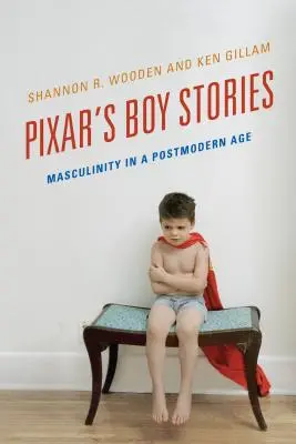 Chłopięce historie Pixara: Męskość w epoce postmodernizmu - Pixar's Boy Stories: Masculinity in a Postmodern Age