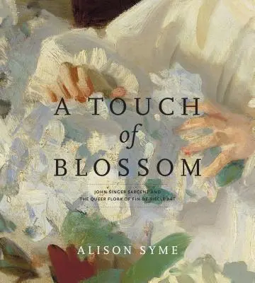 A Touch of Blossom: John Singer Sargent i queerowa flora sztuki Fin-De-Sicle - A Touch of Blossom: John Singer Sargent and the Queer Flora of Fin-De-Sicle Art