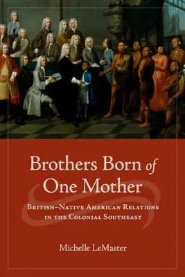 Bracia zrodzeni z jednej matki: Relacje Brytyjczyków i rdzennych Amerykanów w kolonialnym południowym wschodzie - Brothers Born of One Mother: British-Native American Relations in the Colonial Southeast