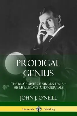 Geniusz marnotrawny: biografia Nikoli Tesli; jego życie, dziedzictwo i dzienniki - Prodigal Genius: The Biography of Nikola Tesla; His Life, Legacy and Journals