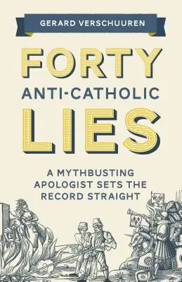 Czterdzieści antykatolickich kłamstw: Obalający mity apologeta wyjaśnia prawdę - Forty Anti-Catholic Lies: A Mythbusting Apologist Sets the Record Straight