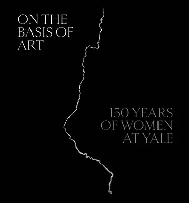 Na podstawie sztuki: 150 lat kobiet w Yale - On the Basis of Art: 150 Years of Women at Yale