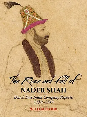 Powstanie i upadek Nadera Szaha: Raporty Holenderskiej Kompanii Wschodnioindyjskiej, 1730-1747 - The Rise and Fall of Nader Shah: Dutch East India Company Reports, 1730-1747