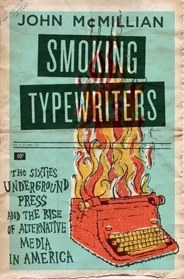 Palące maszyny do pisania: Prasa podziemna lat sześćdziesiątych i powstanie alternatywnych mediów w Ameryce - Smoking Typewriters: The Sixties Underground Press and the Rise of Alternative Media in America