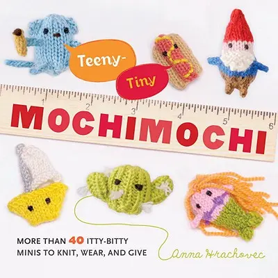 Teeny-Tiny Mochimochi: Ponad 40 malutkich stworków do zrobienia na drutach, noszenia i podarowania - Teeny-Tiny Mochimochi: More Than 40 Itty-Bitty Minis to Knit, Wear, and Give