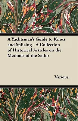 A Yachtsman's Guide to Knots and Splicing - Zbiór historycznych artykułów na temat metod żeglarskich - A Yachtsman's Guide to Knots and Splicing - A Collection of Historical Articles on the Methods of the Sailor