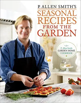 P. Allen Smith's Seasonal Recipes from the Garden: Domowa książka kucharska w ogrodzie - P. Allen Smith's Seasonal Recipes from the Garden: A Garden Home Cookbook