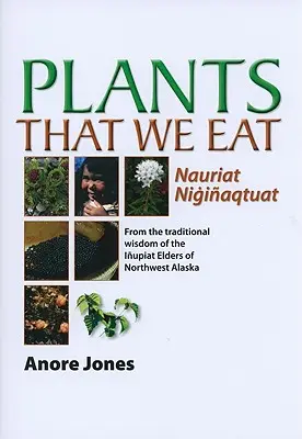 Rośliny, które jemy: Nauriat Nigiaqtaut - Z tradycyjnej mądrości starszyzny Iupiat z północno-zachodniej Alaski - Plants That We Eat: Nauriat Nigiaqtaut - From the Traditional Wisdom of the Iupiat Elders of Northwest Alaska