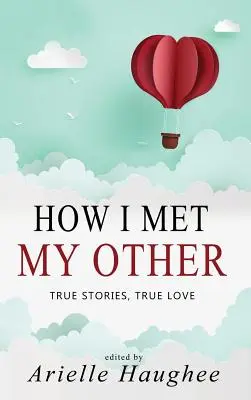 Jak poznałem swoją drugą, prawdziwe historie, prawdziwa miłość: Zbiór opowiadań o prawdziwym romansie - How I Met My Other, True Stories, True Love: A Real Romance Short Story Collection
