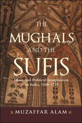 Mogołowie i sufi: Islam i wyobraźnia polityczna w Indiach, 1500-1750 - The Mughals and the Sufis: Islam and Political Imagination in India, 1500-1750