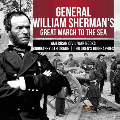 Wielki marsz generała Williama Shermana do morza Książki o amerykańskiej wojnie domowej Biografia Biografie dla dzieci 5 klasa - General William Sherman's Great March to the Sea American Civil War Books Biography 5th Grade Children's Biographies