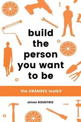 Zbuduj osobę, którą chcesz być: Zestaw narzędzi dla pomarańczy - Build the Person You Want to Be: The Oranges Toolkit