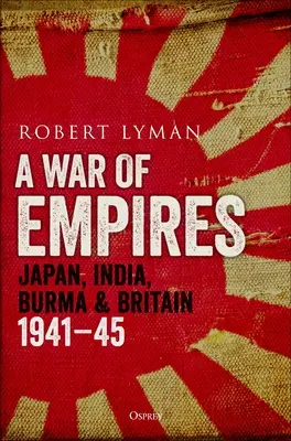 Wojna imperiów: Japonia, Indie, Birma i Wielka Brytania: 1941-45 - A War of Empires: Japan, India, Burma & Britain: 1941-45