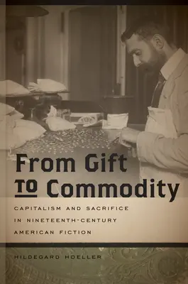 Od daru do towaru: Kapitalizm i poświęcenie w dziewiętnastowiecznej amerykańskiej fikcji - From Gift to Commodity: Capitalism and Sacrifice in Nineteenth-Century American Fiction