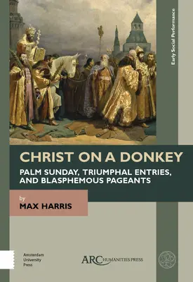 Chrystus na osiołku - Niedziela Palmowa, triumfalne wjazdy i bluźniercze przedstawienia - Christ on a Donkey - Palm Sunday, Triumphal Entries, and Blasphemous Pageants