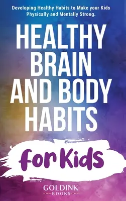 Zdrowe nawyki dla mózgu i ciała dzieci: Rozwijanie zdrowych nawyków, aby Twoje dzieci były silne fizycznie i psychicznie - Healthy Brain and Body Habits for Kids: Developing Healthy Habits to Make Your Kids Physically and Mentally Strong