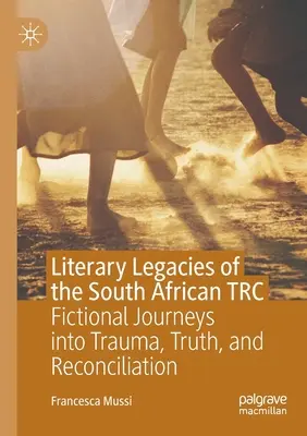 Literackie dziedzictwo południowoafrykańskiego Trc: Fikcyjne podróże ku traumie, prawdzie i pojednaniu - Literary Legacies of the South African Trc: Fictional Journeys Into Trauma, Truth, and Reconciliation