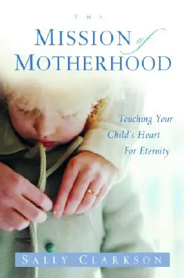 Misja macierzyństwa: Dotknąć serca wieczności swojego dziecka - The Mission of Motherhood: Touching Your Child's Heart of Eternity