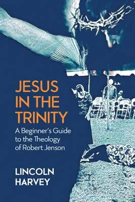 Jezus w Trójcy Świętej: Przewodnik dla początkujących po teologii Roberta Jensona - Jesus in the Trinity: A Beginner's Guide to the Theology of Robert Jenson