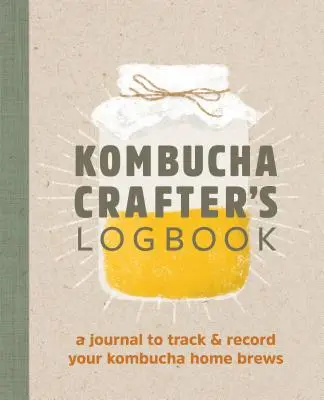 Kombucha Crafter's Logbook: Dziennik do śledzenia i rejestrowania domowych naparów Kombucha - Kombucha Crafter's Logbook: A Journal to Track and Record Your Kombucha Home Brews