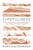 Timefulness: Jak myślenie jak geolog może pomóc uratować świat - Timefulness: How Thinking Like a Geologist Can Help Save the World