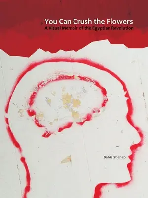 You Can Crush the Flowers: Wizualny pamiętnik egipskiej rewolucji - You Can Crush the Flowers: A Visual Memoir of the Egyptian Revolution