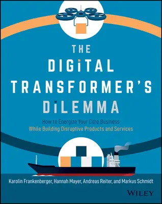 The Digital Transformer's Dilemma: How to Energize Your Core Business While Building Disruptive Products and Services (Dylemat cyfrowego transformatora: jak ożywić podstawową działalność, tworząc przełomowe produkty i usługi) - The Digital Transformer's Dilemma: How to Energize Your Core Business While Building Disruptive Products and Services