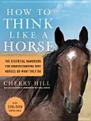 Jak myśleć jak koń: niezbędny podręcznik pozwalający zrozumieć, dlaczego konie robią to, co robią - How to Think Like a Horse: The Essential Handbook for Understanding Why Horses Do What They Do