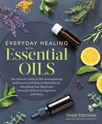 Codzienne leczenie olejkami eterycznymi: The Ultimate Guide to DIY Aromatherapy and Essential Oil Natural Remedies for Everything from Mood and Hormone B - Everyday Healing with Essential Oils: The Ultimate Guide to DIY Aromatherapy and Essential Oil Natural Remedies for Everything from Mood and Hormone B