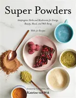 Super Proszki: Adaptogenne zioła i grzyby dla energii, urody, nastroju i dobrego samopoczucia - Super Powders: Adaptogenic Herbs and Mushrooms for Energy, Beauty, Mood, and Well-Being