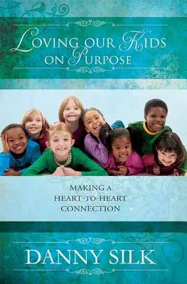 Kochanie naszych dzieci zgodnie z przeznaczeniem: nawiązywanie więzi serce-serce - Loving Our Kids on Purpose: Making a Heart-To-Heart Connection