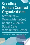 Tworzenie organizacji skoncentrowanych na osobie: Strategie i narzędzia do zarządzania zmianami w służbie zdrowia, opiece społecznej i sektorze wolontariatu - Creating Person-Centred Organisations: Strategies and Tools for Managing Change in Health, Social Care and the Voluntary Sector