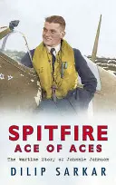 Spitfire Ace of Aces: Wojenna historia Johnniego Johnsona - Spitfire Ace of Aces: The Wartime Story of Johnnie Johnson